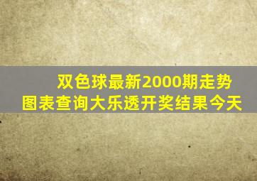 双色球最新2000期走势图表查询大乐透开奖结果今天