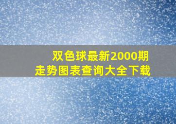 双色球最新2000期走势图表查询大全下载