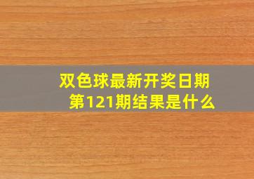 双色球最新开奖日期第121期结果是什么