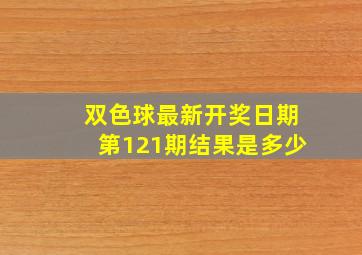 双色球最新开奖日期第121期结果是多少