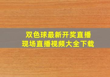 双色球最新开奖直播现场直播视频大全下载