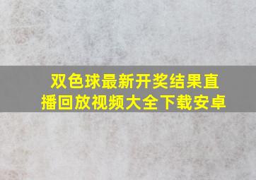 双色球最新开奖结果直播回放视频大全下载安卓