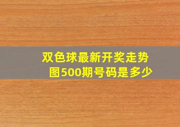 双色球最新开奖走势图500期号码是多少