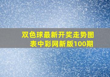 双色球最新开奖走势图表中彩网新版100期