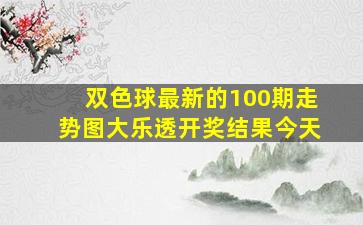 双色球最新的100期走势图大乐透开奖结果今天