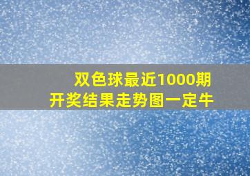 双色球最近1000期开奖结果走势图一定牛