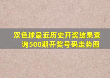 双色球最近历史开奖结果查询500期开奖号码走势图