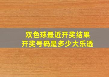 双色球最近开奖结果开奖号码是多少大乐透