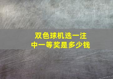 双色球机选一注中一等奖是多少钱