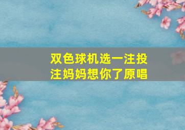 双色球机选一注投注妈妈想你了原唱