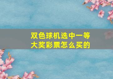 双色球机选中一等大奖彩票怎么买的