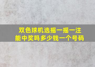 双色球机选摇一摇一注能中奖吗多少钱一个号码