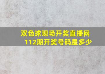 双色球现场开奖直播网112期开奖号码是多少