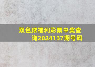 双色球福利彩票中奖查询2024137期号码