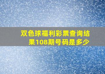 双色球福利彩票查询结果108期号码是多少