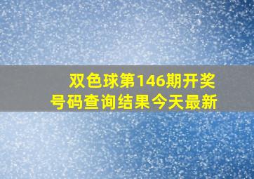 双色球第146期开奖号码查询结果今天最新