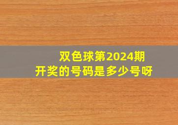 双色球第2024期开奖的号码是多少号呀