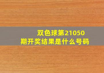 双色球第21050期开奖结果是什么号码