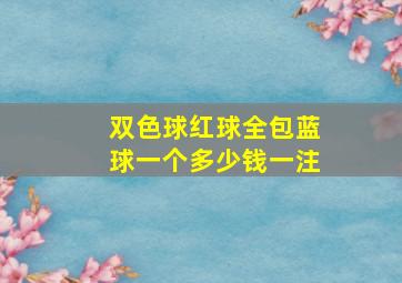 双色球红球全包蓝球一个多少钱一注