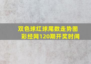 双色球红球尾数走势图彩经网120期开奖时间