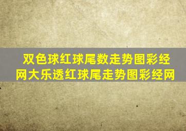 双色球红球尾数走势图彩经网大乐透红球尾走势图彩经网