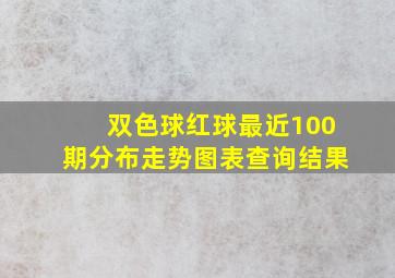 双色球红球最近100期分布走势图表查询结果