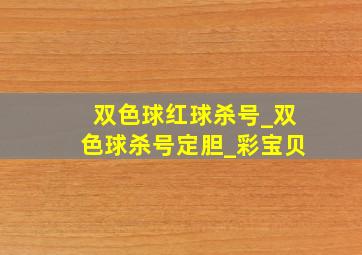 双色球红球杀号_双色球杀号定胆_彩宝贝