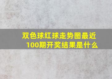 双色球红球走势图最近100期开奖结果是什么