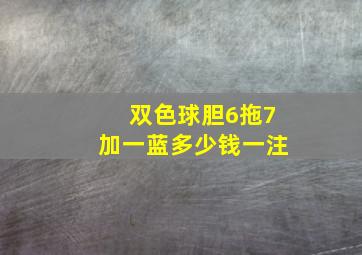 双色球胆6拖7加一蓝多少钱一注