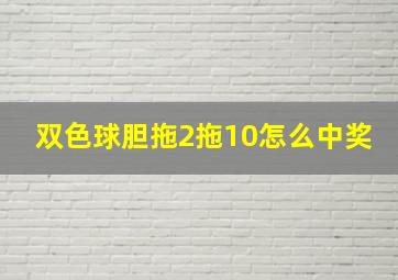 双色球胆拖2拖10怎么中奖