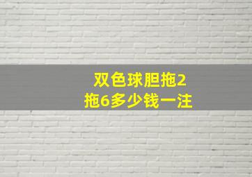 双色球胆拖2拖6多少钱一注