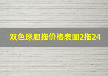 双色球胆拖价格表图2拖24