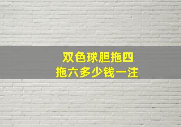 双色球胆拖四拖六多少钱一注