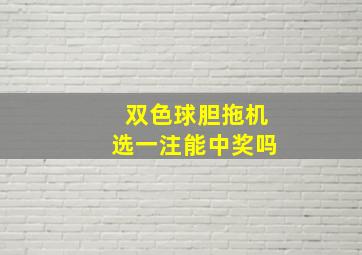 双色球胆拖机选一注能中奖吗