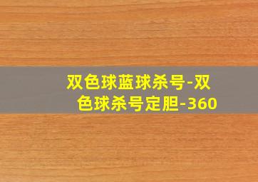 双色球蓝球杀号-双色球杀号定胆-360