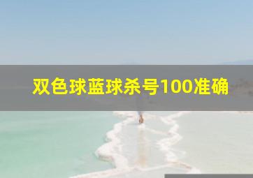 双色球蓝球杀号100准确