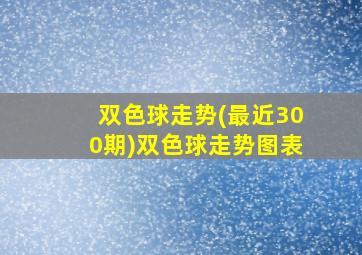 双色球走势(最近300期)双色球走势图表