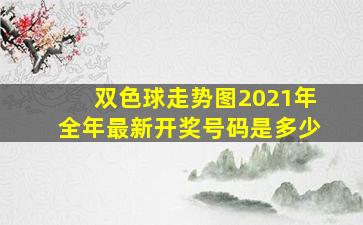 双色球走势图2021年全年最新开奖号码是多少