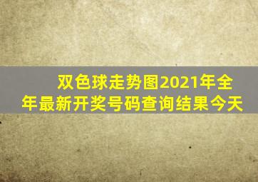 双色球走势图2021年全年最新开奖号码查询结果今天