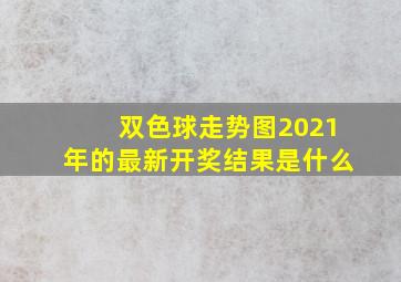 双色球走势图2021年的最新开奖结果是什么