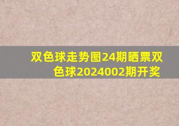 双色球走势图24期晒票双色球2024002期开奖