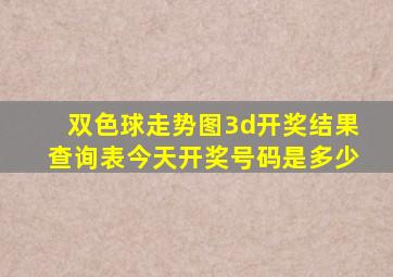 双色球走势图3d开奖结果查询表今天开奖号码是多少