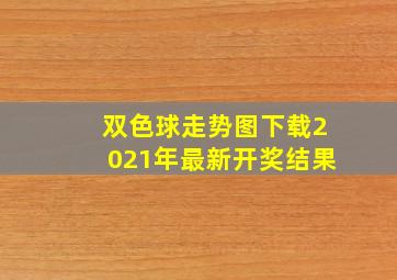 双色球走势图下载2021年最新开奖结果