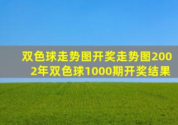 双色球走势图开奖走势图2002年双色球1000期开奖结果