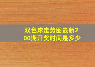 双色球走势图最新200期开奖时间是多少