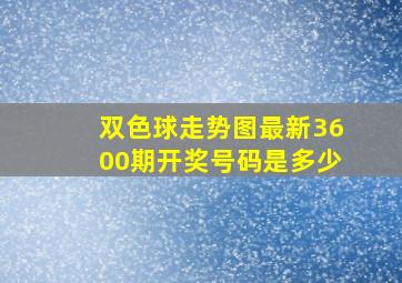 双色球走势图最新3600期开奖号码是多少