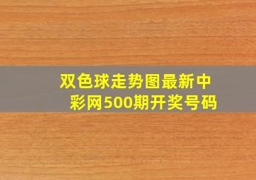 双色球走势图最新中彩网500期开奖号码