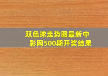 双色球走势图最新中彩网500期开奖结果