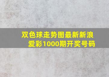 双色球走势图最新新浪爱彩1000期开奖号码