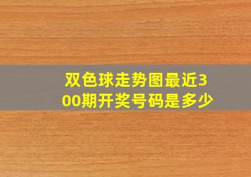 双色球走势图最近300期开奖号码是多少